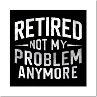 Retired: Not My Problem Anymore Posters and Art